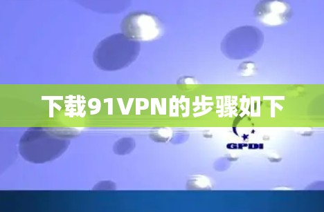 下载91VPN的步骤如下