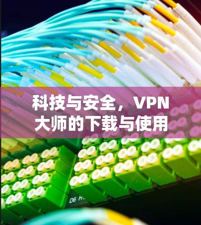 科技与安全，VPN大师的下载与使用