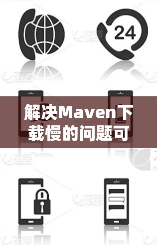 解决Maven下载慢的问题可以通过以下步骤