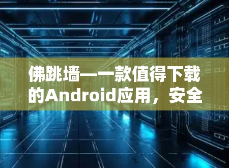 佛跳墙—一款值得下载的Android应用，安全、实用与用户体验的完美结合