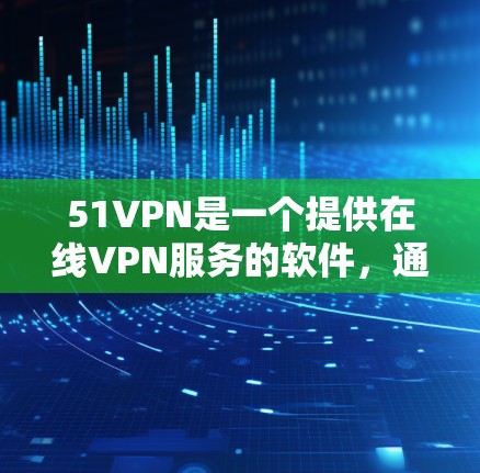 51VPN是一个提供在线VPN服务的软件，通常用于在线访问国际网络，以访问外国网站或使用国际数据流量。如果你正在寻找手机上的51VPN应用，以下是一些步骤和注意事项