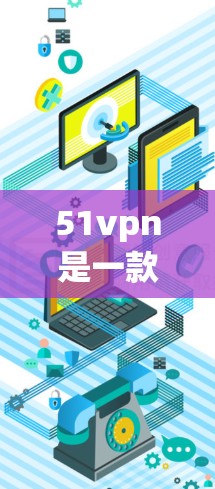 51vpn是一款用于保护设备免受恶意软件和恶意代码传播的工具，通常称为Isolated。以下是使用51vpn保护苹果设备的步骤