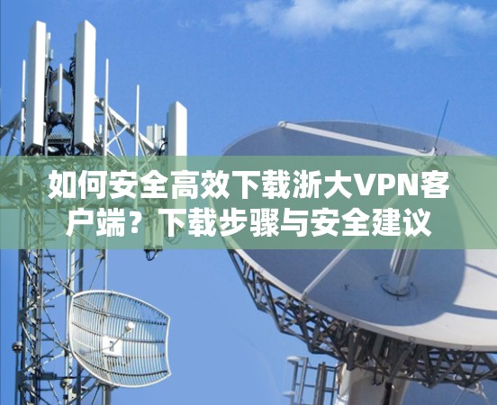 如何安全高效下载浙大VPN客户端？下载步骤与安全建议