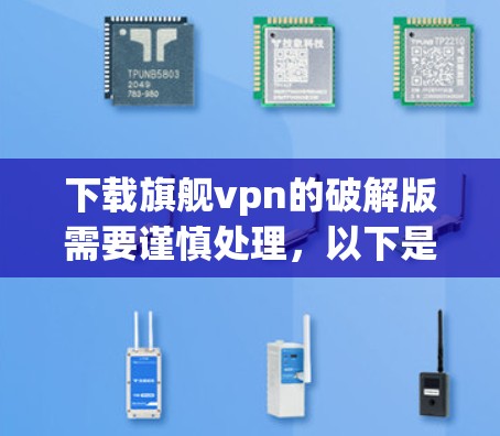 下载旗舰vpn的破解版需要谨慎处理，以下是一些步骤和考虑因素