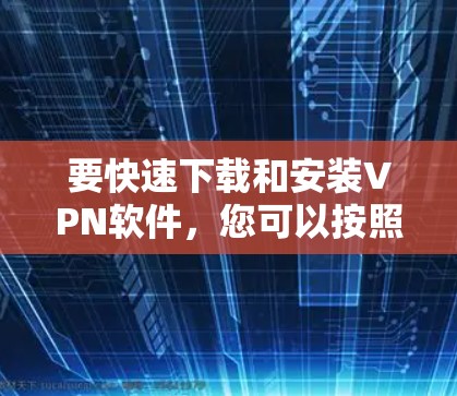要快速下载和安装VPN软件，您可以按照以下步骤操作