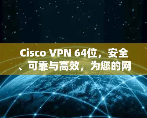 Cisco VPN 64位，安全、可靠与高效，为您的网络保驾护航