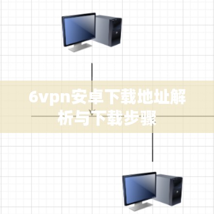 6vpn安卓下载地址解析与下载步骤