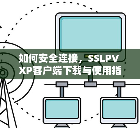 如何安全连接，SSLPV XP客户端下载与使用指南