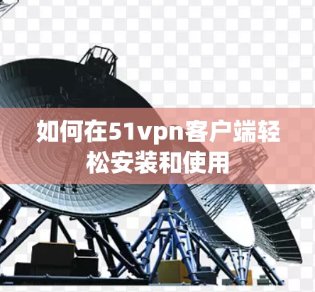 如何在51vpn客户端轻松安装和使用
