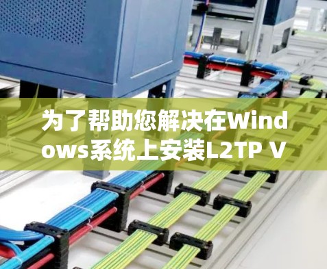 为了帮助您解决在Windows系统上安装L2TP VPN客户端的问题，以下是一个详细的步骤指南