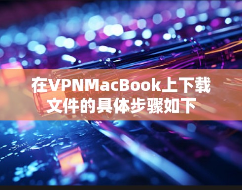 在VPNMacBook上下载文件的具体步骤如下