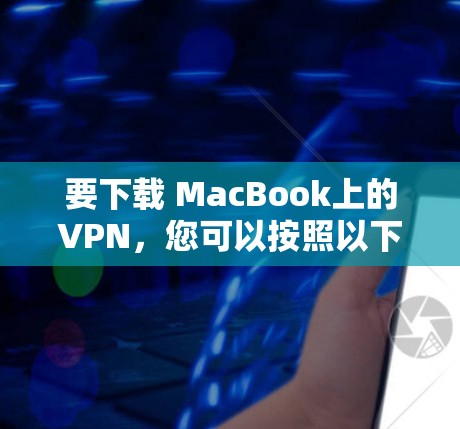 要下载 MacBook上的VPN，您可以按照以下步骤操作