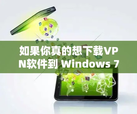 如果你真的想下载VPN软件到 Windows 7，可以尝试以下方法