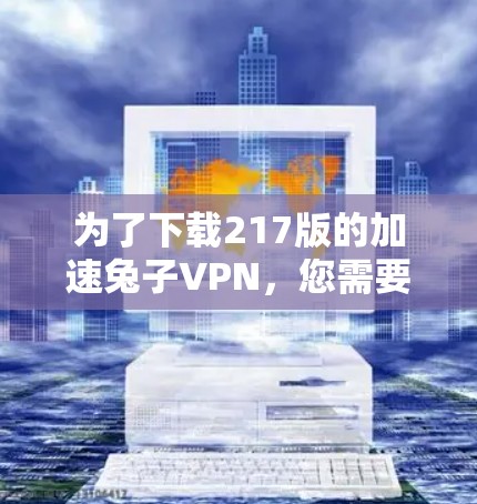为了下载217版的加速兔子VPN，您需要按照以下步骤操作