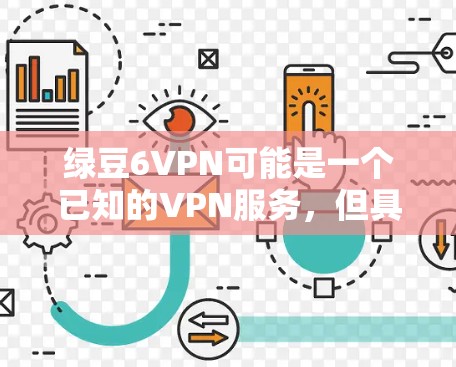 绿豆6VPN可能是一个已知的VPN服务，但具体情况需要进一步确认。为了确保下载的安全和有效，建议以下步骤