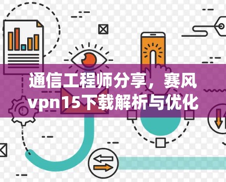 通信工程师分享，赛风vpn15下载解析与优化方案