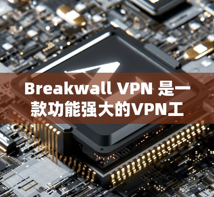 Breakwall VPN 是一款功能强大的VPN工具，适合个人用户和企业用户。以下是对Breakwall VPN的详细分析