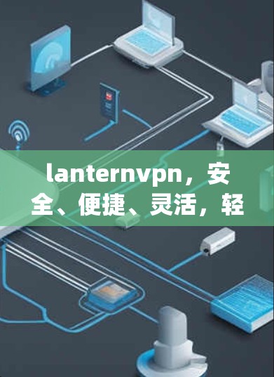 lanternvpn，安全、便捷、灵活，轻松构建VPN架构