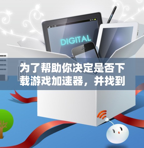 为了帮助你决定是否下载游戏加速器，并找到最适合你的选择，以下是分步的建议
