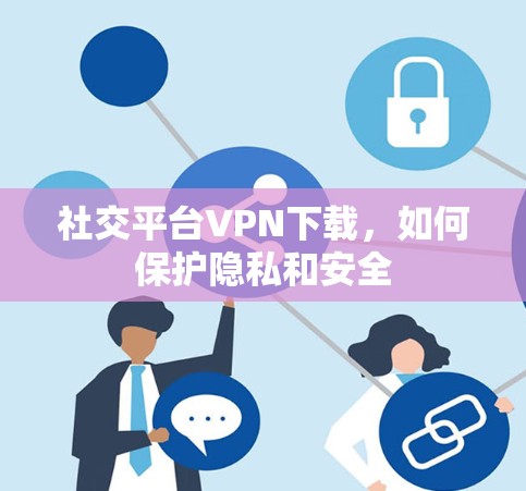 社交平台VPN下载，如何保护隐私和安全