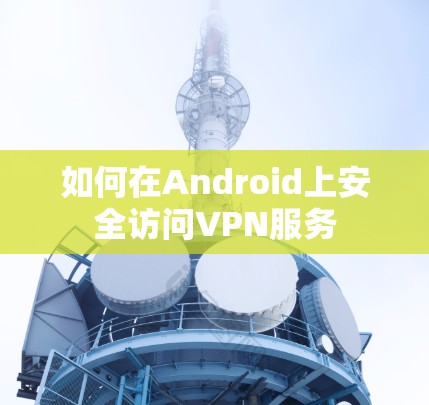 如何在Android上安全访问VPN服务