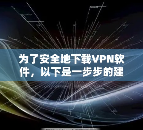 为了安全地下载VPN软件，以下是一步步的建议