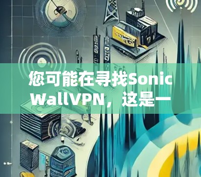 您可能在寻找SonicWallVPN，这是一个基于SonicWall技术的VPN工具。SonicWall是一种基于无痕网络保护技术的网络解决方案，旨在为用户提供安全的VPN连接