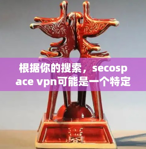 根据你的搜索，secospace vpn可能是一个特定软件包名，即secospaceVPN。以下是关于该软件包的详细信息