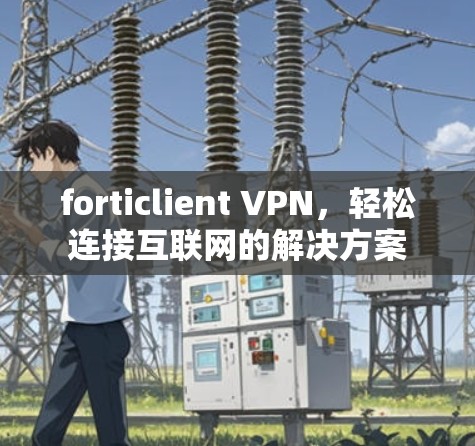 forticlient VPN，轻松连接互联网的解决方案