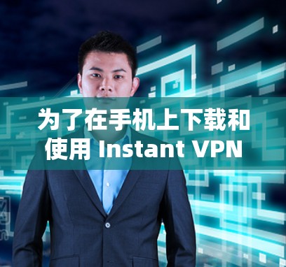 为了在手机上下载和使用 Instant VPN，您可以按照以下步骤操作