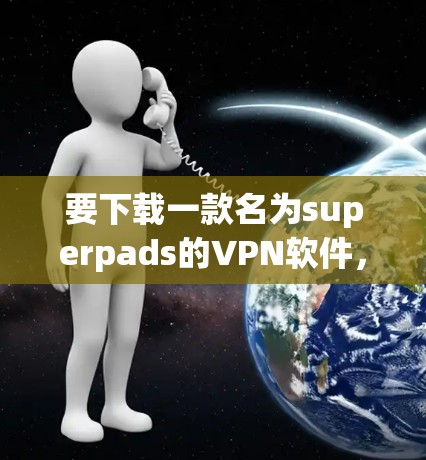 要下载一款名为superpads的VPN软件，您可以按照以下步骤进行