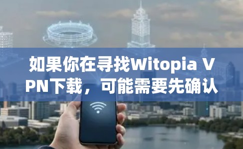 如果你在寻找Witopia VPN下载，可能需要先确认Witopia是什么意思。如果Witopia VPN是一个特定的应用程序、网站或项目名称，请提供更多上下文信息，以便更好地帮助你