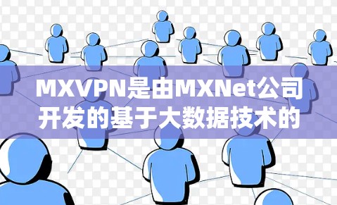 MXVPN是由MXNet公司开发的基于大数据技术的VPN服务，专为需要访问多国互联网用户设计。以下是详细的步骤和信息