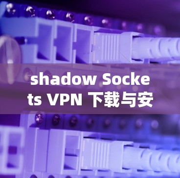 shadow Sockets VPN 下载与安装指南