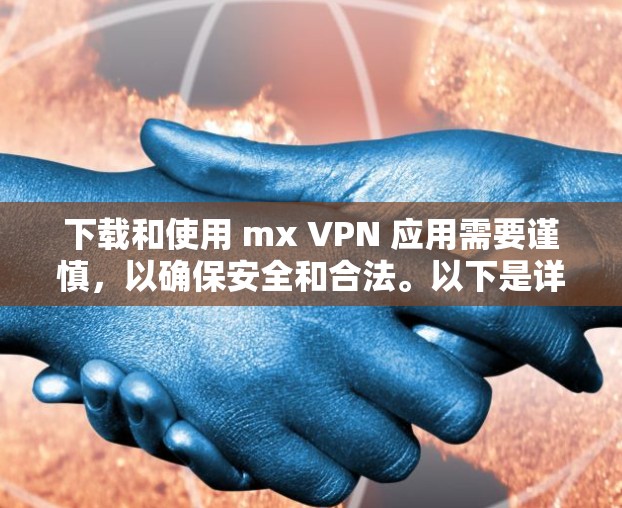 下载和使用 mx VPN 应用需要谨慎，以确保安全和合法。以下是详细的步骤指南