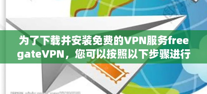 为了下载并安装免费的VPN服务freegateVPN，您可以按照以下步骤进行操作