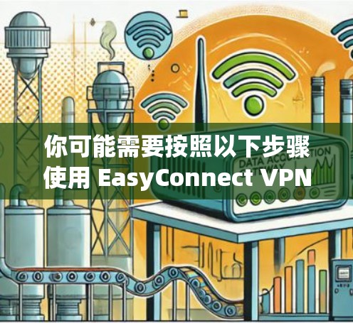你可能需要按照以下步骤使用 EasyConnect VPN