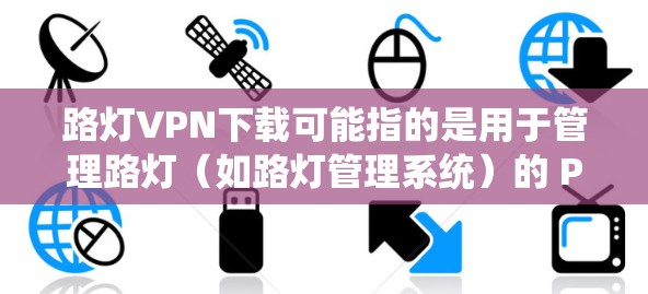 路灯VPN下载可能指的是用于管理路灯（如路灯管理系统）的 PHP 过滤器（PHP VPN）路灯可能涉及多个过滤器，这些过滤器需要自定义配置以满足不同的需求