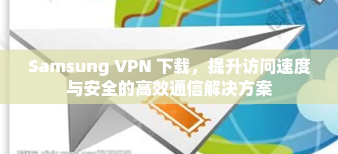 Samsung VPN 下载，提升访问速度与安全的高效通信解决方案