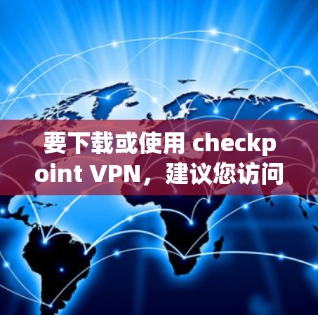 要下载或使用 checkpoint VPN，建议您访问其官方网站或官方渠道。以下是一些建议步骤