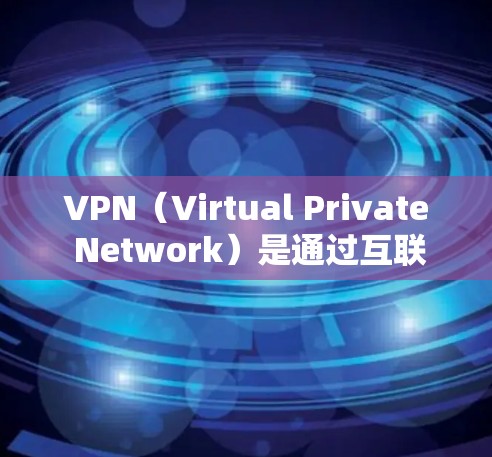 VPN（Virtual Private Network）是通过互联网建立的，用于加密通信、文件传输和在线游戏等目的的一种技术。如果你需要VPN下载，以下是一些步骤和建议，帮助你轻松下载并使用VPN