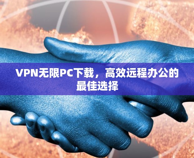 VPN无限PC下载，高效远程办公的最佳选择