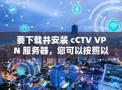 要下载并安装 cCTV VPN 服务器，您可以按照以下步骤操作