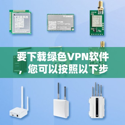 要下载绿色VPN软件，您可以按照以下步骤操作