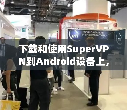 下载和使用SuperVPN到Android设备上，可以按照以下步骤进行