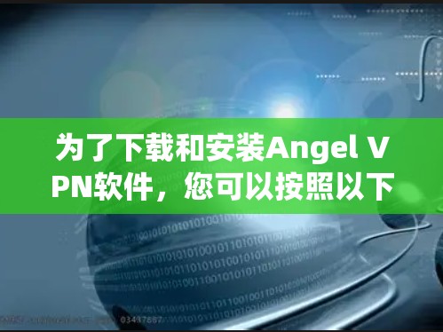 为了下载和安装Angel VPN软件，您可以按照以下步骤进行