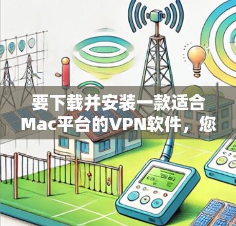 要下载并安装一款适合Mac平台的VPN软件，您可以按照以下步骤进行