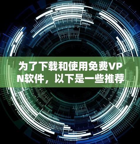 为了下载和使用免费VPN软件，以下是一些推荐的选择