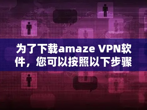 为了下载amaze VPN软件，您可以按照以下步骤操作