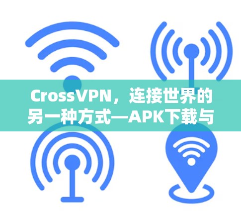 CrossVPN，连接世界的另一种方式—APK下载与使用指南